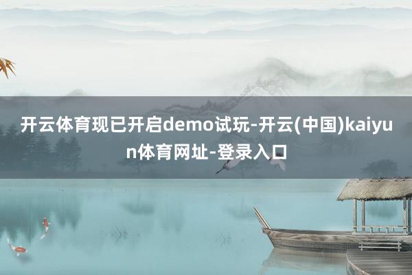 开云体育现已开启demo试玩-开云(中国)kaiyun体育网址-登录入口