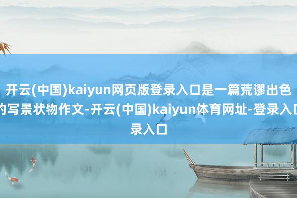 开云(中国)kaiyun网页版登录入口是一篇荒谬出色的写景状物作文-开云(中国)kaiyun体育网址-登录入口