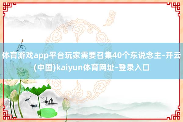 体育游戏app平台玩家需要召集40个东说念主-开云(中国)kaiyun体育网址-登录入口