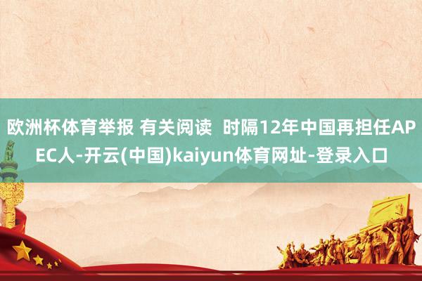 欧洲杯体育举报 有关阅读 时隔12年中国再担任APEC人-开云(中国)kaiyun体育网址-登录入口