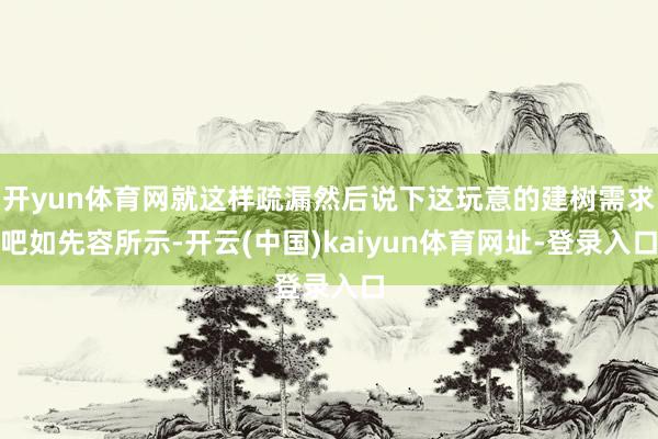 开yun体育网就这样疏漏然后说下这玩意的建树需求吧如先容所示-开云(中国)kaiyun体育网址-登录入口