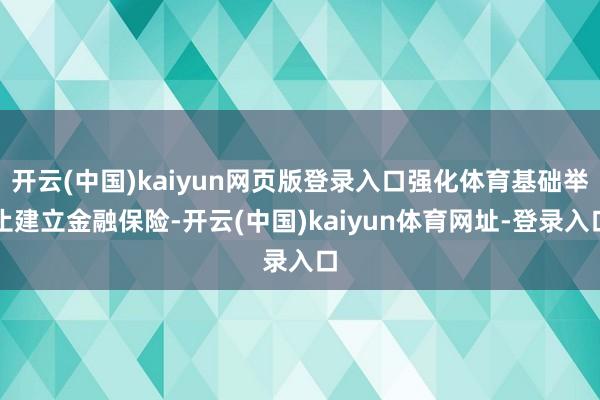 开云(中国)kaiyun网页版登录入口强化体育基础举止建立金融保险-开云(中国)kaiyun体育网址-登录入口
