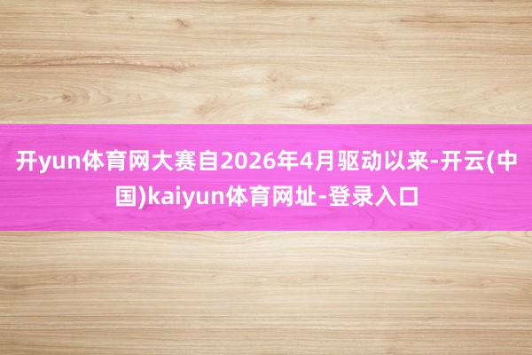 开yun体育网大赛自2026年4月驱动以来-开云(中国)kaiyun体育网址-登录入口