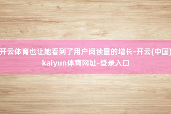 开云体育也让她看到了用户阅读量的增长-开云(中国)kaiyun体育网址-登录入口