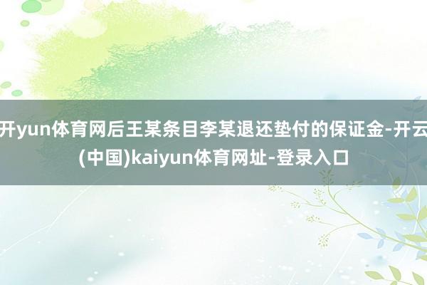 开yun体育网后王某条目李某退还垫付的保证金-开云(中国)kaiyun体育网址-登录入口