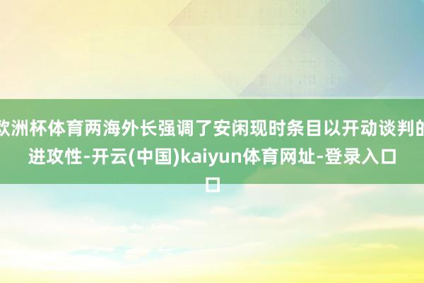 欧洲杯体育两海外长强调了安闲现时条目以开动谈判的进攻性-开云(中国)kaiyun体育网址-登录入口