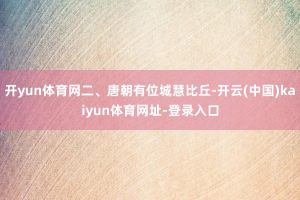 开yun体育网二、唐朝有位城慧比丘-开云(中国)kaiyun体育网址-登录入口