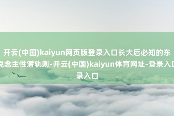 开云(中国)kaiyun网页版登录入口长大后必知的东说念主性潜轨则-开云(中国)kaiyun体育网址-登录入口
