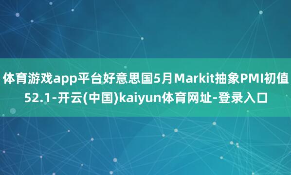 体育游戏app平台好意思国5月Markit抽象PMI初值52.1-开云(中国)kaiyun体育网址-登录入口