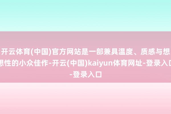 开云体育(中国)官方网站是一部兼具温度、质感与想想性的小众佳作-开云(中国)kaiyun体育网址-登录入口