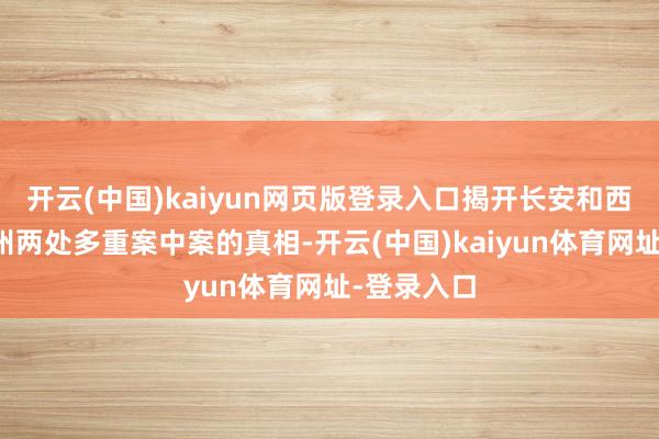 开云(中国)kaiyun网页版登录入口揭开长安和西南方地交州两处多重案中案的真相-开云(中国)kaiyun体育网址-登录入口
