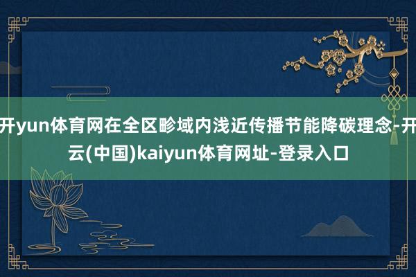 开yun体育网在全区畛域内浅近传播节能降碳理念-开云(中国)kaiyun体育网址-登录入口