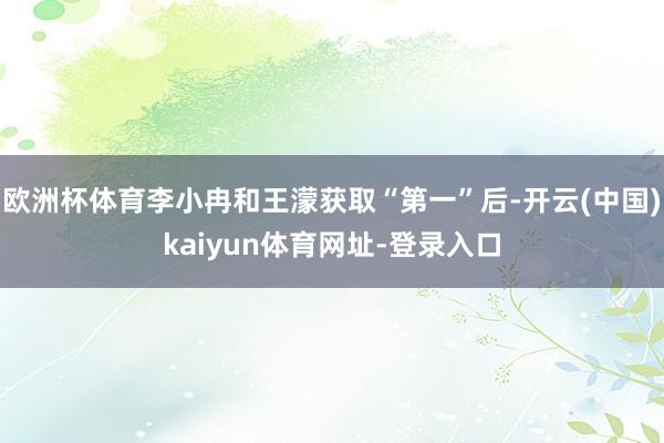 欧洲杯体育李小冉和王濛获取“第一”后-开云(中国)kaiyun体育网址-登录入口