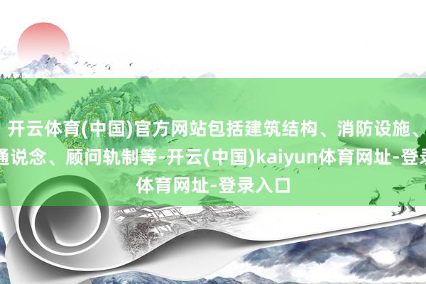 开云体育(中国)官方网站包括建筑结构、消防设施、疏散通说念、顾问轨制等-开云(中国)kaiyun体育网址-登录入口