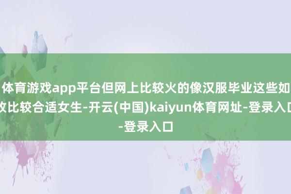 体育游戏app平台但网上比较火的像汉服毕业这些如故比较合适女生-开云(中国)kaiyun体育网址-登录入口