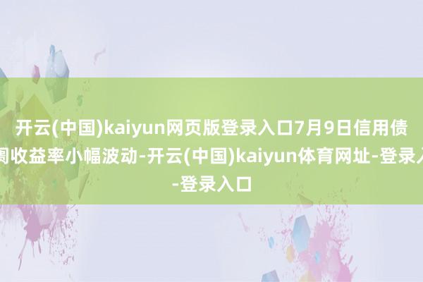 开云(中国)kaiyun网页版登录入口7月9日信用债阛阓收益率小幅波动-开云(中国)kaiyun体育网址-登录入口