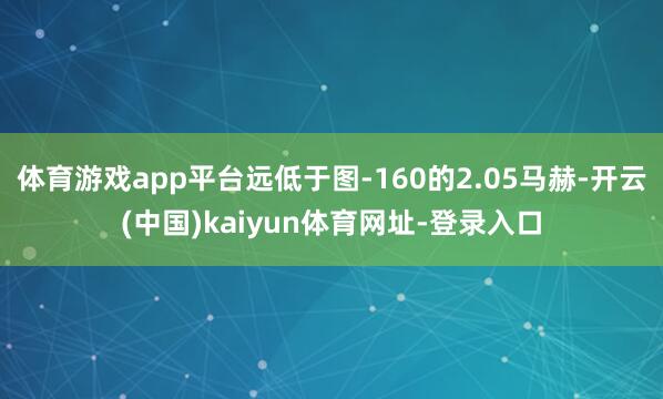 体育游戏app平台远低于图-160的2.05马赫-开云(中国)kaiyun体育网址-登录入口
