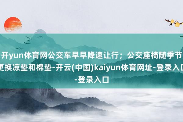 开yun体育网公交车早早降速让行；公交座椅随季节更换凉垫和棉垫-开云(中国)kaiyun体育网址-登录入口
