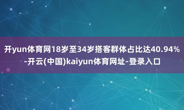 开yun体育网18岁至34岁搭客群体占比达40.94%-开云(中国)kaiyun体育网址-登录入口