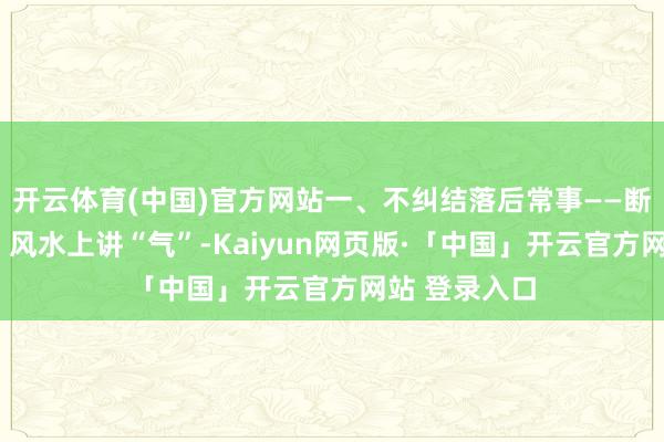 开云体育(中国)官方网站一、不纠结落后常事——断了“回头气”风水上讲“气”-Kaiyun网页版·「中国」开云官方网站 登录入口