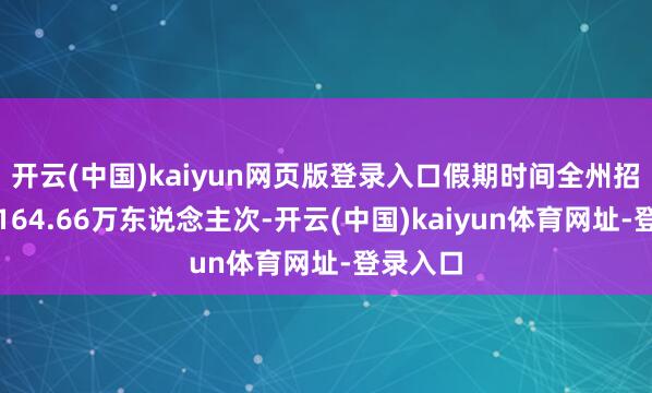 开云(中国)kaiyun网页版登录入口假期时间全州招待旅客164.66万东说念主次-开云(中国)kaiyun体育网址-登录入口