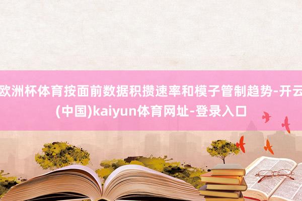 欧洲杯体育按面前数据积攒速率和模子管制趋势-开云(中国)kaiyun体育网址-登录入口