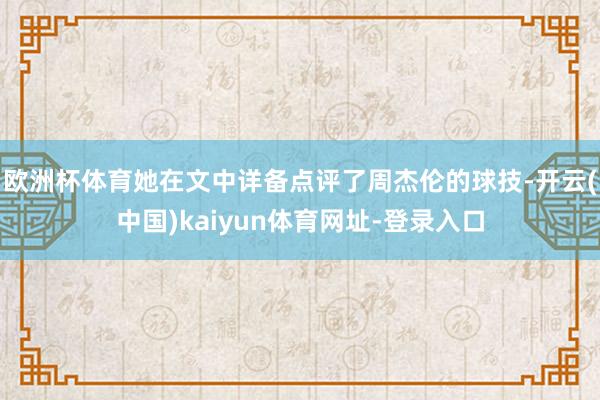 欧洲杯体育她在文中详备点评了周杰伦的球技-开云(中国)kaiyun体育网址-登录入口