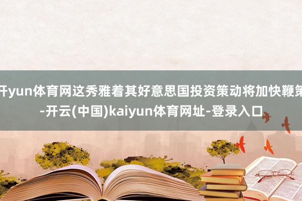 开yun体育网这秀雅着其好意思国投资策动将加快鞭策-开云(中国)kaiyun体育网址-登录入口