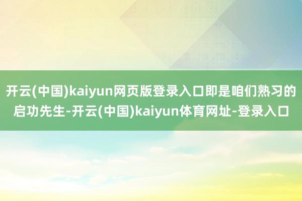 开云(中国)kaiyun网页版登录入口即是咱们熟习的启功先生-开云(中国)kaiyun体育网址-登录入口