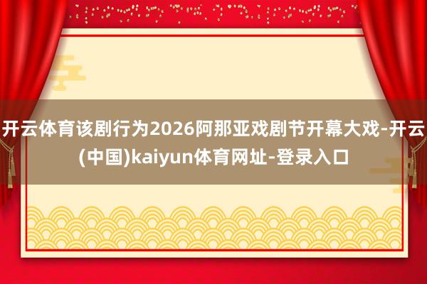 开云体育该剧行为2026阿那亚戏剧节开幕大戏-开云(中国)kaiyun体育网址-登录入口