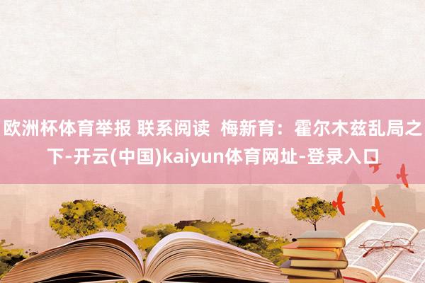 欧洲杯体育举报 联系阅读 梅新育:霍尔木兹乱局之下-开云(中国)kaiyun体育网址-登录入口