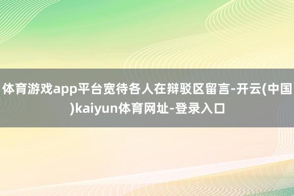 体育游戏app平台宽待各人在辩驳区留言-开云(中国)kaiyun体育网址-登录入口