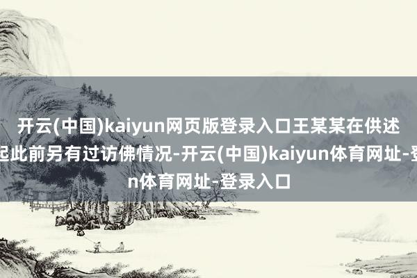 开云(中国)kaiyun网页版登录入口王某某在供述中亦说起此前另有过访佛情况-开云(中国)kaiyun体育网址-登录入口