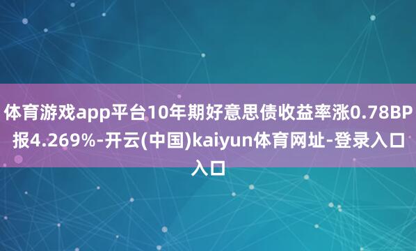 体育游戏app平台10年期好意思债收益率涨0.78BP报4.269%-开云(中国)kaiyun体育网址-登录入口