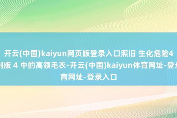 开云(中国)kaiyun网页版登录入口照旧 生化危险4：重制版 4 中的高领毛衣-开云(中国)kaiyun体育网址-登录入口