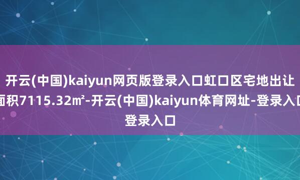 开云(中国)kaiyun网页版登录入口　　虹口区宅地出让面积7115.32㎡-开云(中国)kaiyun体育网址-登录入口