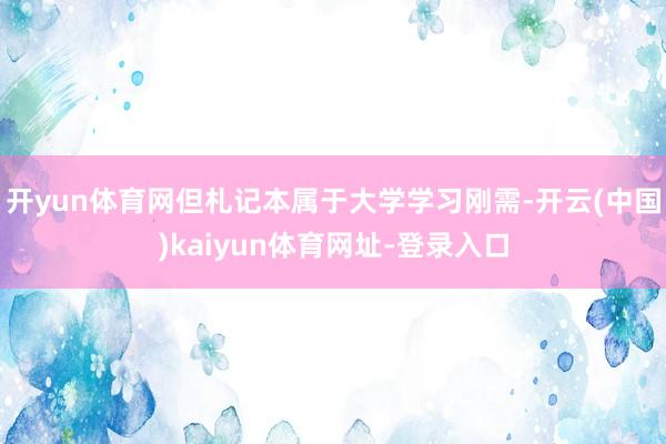 开yun体育网但札记本属于大学学习刚需-开云(中国)kaiyun体育网址-登录入口