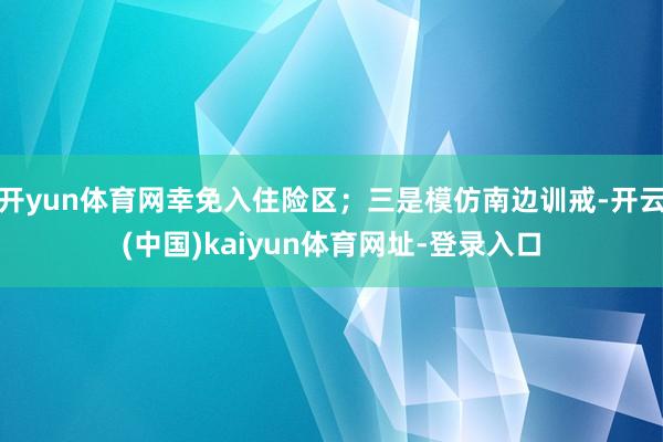 开yun体育网幸免入住险区；三是模仿南边训戒-开云(中国)kaiyun体育网址-登录入口