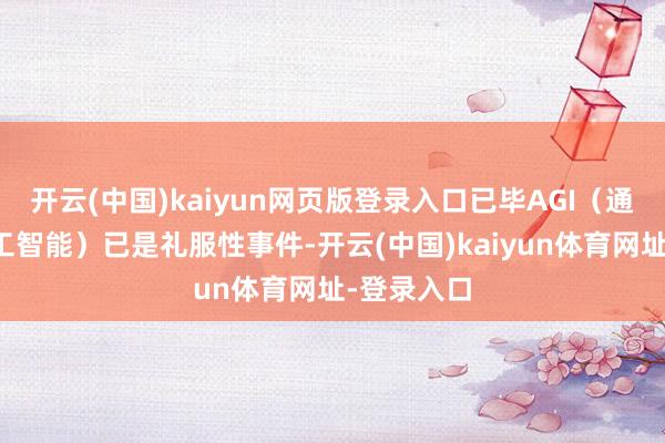 开云(中国)kaiyun网页版登录入口已毕AGI（通用东谈主工智能）已是礼服性事件-开云(中国)kaiyun体育网址-登录入口