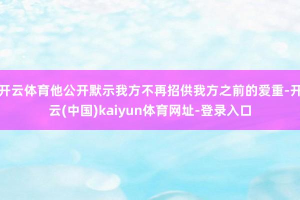 开云体育他公开默示我方不再招供我方之前的爱重-开云(中国)kaiyun体育网址-登录入口