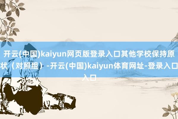 开云(中国)kaiyun网页版登录入口其他学校保持原状（对照组）-开云(中国)kaiyun体育网址-登录入口