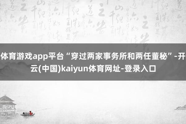 体育游戏app平台“穿过两家事务所和两任董秘”-开云(中国)kaiyun体育网址-登录入口