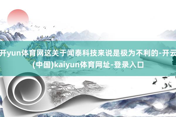开yun体育网这关于闻泰科技来说是极为不利的-开云(中国)kaiyun体育网址-登录入口