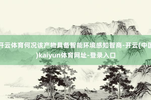 开云体育何况该产物具备智能环境感知智商-开云(中国)kaiyun体育网址-登录入口