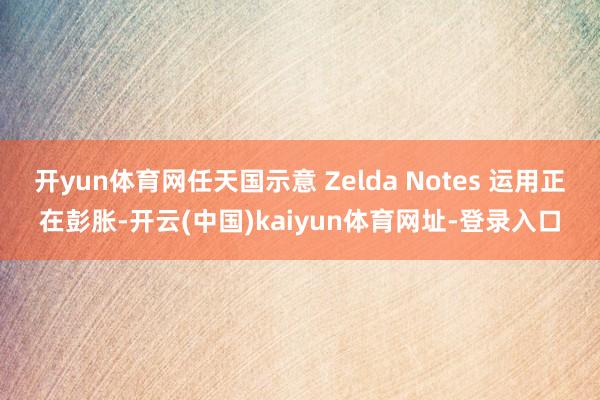 开yun体育网任天国示意 Zelda Notes 运用正在彭胀-开云(中国)kaiyun体育网址-登录入口