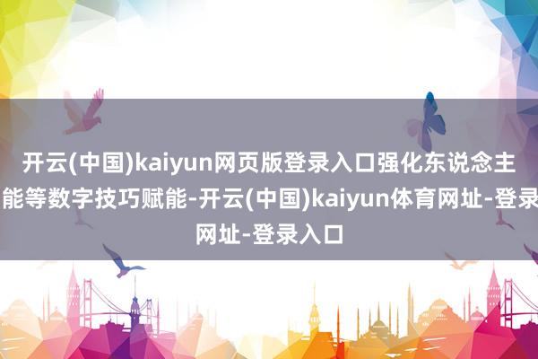 开云(中国)kaiyun网页版登录入口强化东说念主工智能等数字技巧赋能-开云(中国)kaiyun体育网址-登录入口