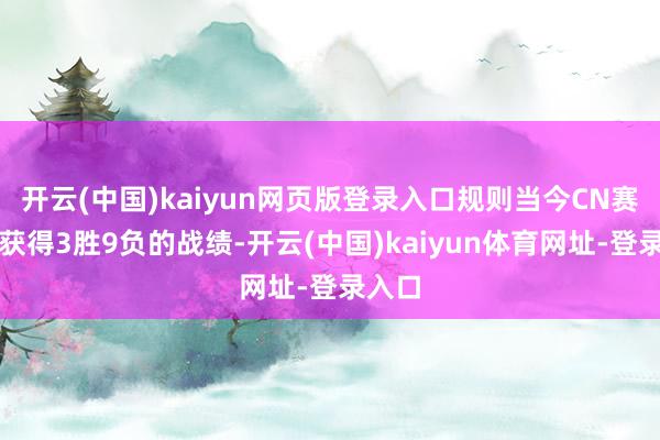 开云(中国)kaiyun网页版登录入口规则当今CN赛区仅获得3胜9负的战绩-开云(中国)kaiyun体育网址-登录入口