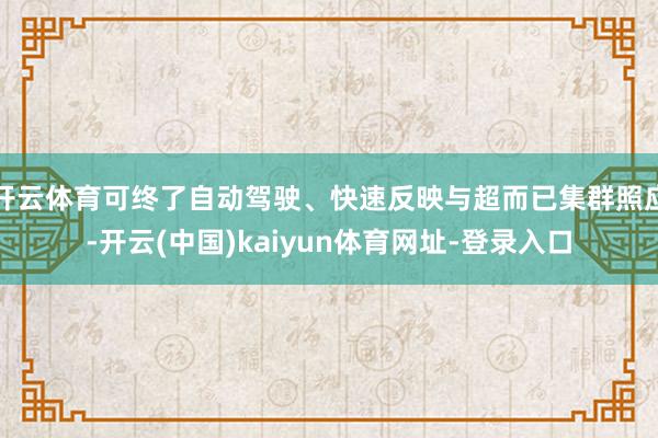开云体育可终了自动驾驶、快速反映与超而已集群照应-开云(中国)kaiyun体育网址-登录入口