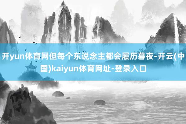 开yun体育网但每个东说念主都会履历暮夜-开云(中国)kaiyun体育网址-登录入口