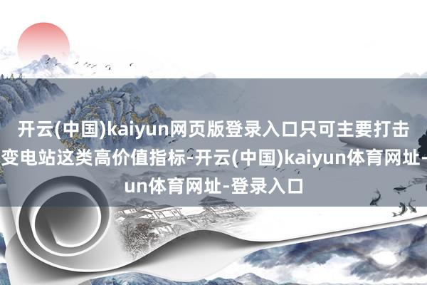 开云(中国)kaiyun网页版登录入口只可主要打击发电站、变电站这类高价值指标-开云(中国)kaiyun体育网址-登录入口